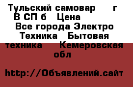 Тульский самовар 1985г. В СП-б › Цена ­ 2 000 - Все города Электро-Техника » Бытовая техника   . Кемеровская обл.